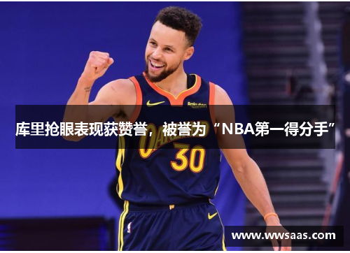 库里抢眼表现获赞誉，被誉为“NBA第一得分手”
