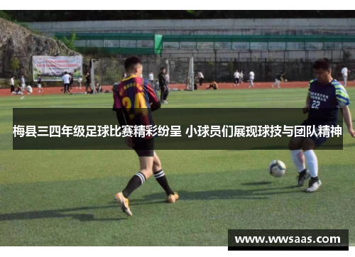 梅县三四年级足球比赛精彩纷呈 小球员们展现球技与团队精神