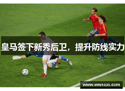 皇马签下新秀后卫，提升防线实力