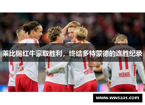 莱比锡红牛豪取胜利，终结多特蒙德的连胜纪录