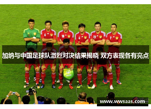 加纳与中国足球队激烈对决结果揭晓 双方表现各有亮点