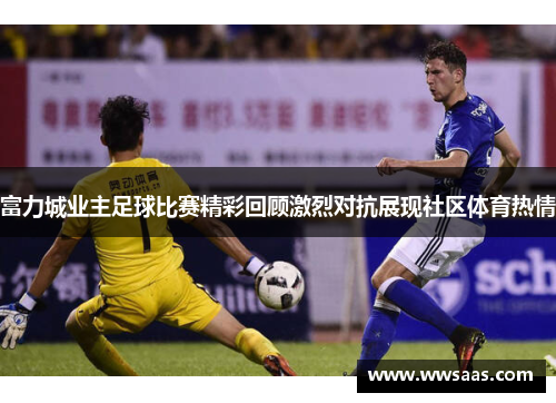 富力城业主足球比赛精彩回顾激烈对抗展现社区体育热情